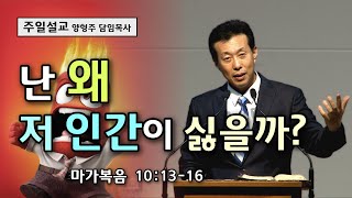 대전도안교회 양형주 목사 주일설교 - 막(43) 난 왜 저 인간이 싫을까(막 10:13 - 16)