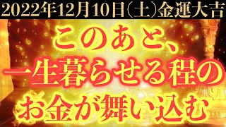 【本当にヤバい!!】12月10日(土)までに今すぐ絶対見て下さい！このあと、一生暮らせる程のお金が舞い込む予兆です！【2022年12月10日(土)金運大吉祈願】