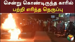 சாலையில் சென்று கொண்டிருந்தகாரில் பற்றி எரிந்த நெருப்பு | PTT