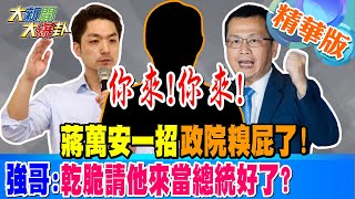 蔣萬安一招政院糗屁了!強:乾脆請他來當總統好了?【#大新聞大爆卦】精華版4 20250206@大新聞大爆卦HotNewsTalk