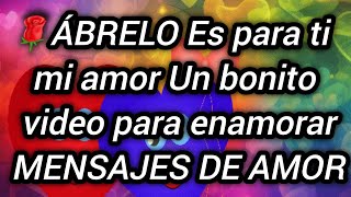 🌹ÁBRELO Es para ti mi amor Un bonito video para enamorar MENSAJES DE AMOR