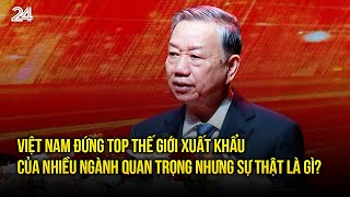 Việt Nam đứng top thế giới xuất khẩu của nhiều ngành quan trọng nhưng sự thật là gì? | VTV24