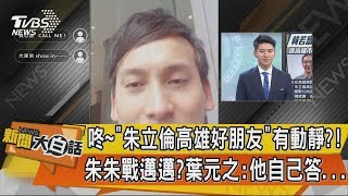 【新聞大白話】咚～「朱立倫高雄好朋友」有動靜？！朱朱戰邁邁？葉元之：他自己答...