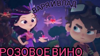 Клип сказочный патруль (заказ Ирина Ахмерова) Варя и Влад ''Розовое вино''