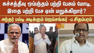 கச்சத்தீவு ஒப்பந்தம் பற்றி பேசும் மோடி..இதை பற்றி பேச ஏன் மறுக்கிறார்? -ப.சிதம்பரம் சரமாரி கேள்வி