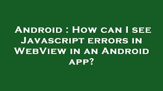 Android : How can I see Javascript errors in WebView in an Android app?