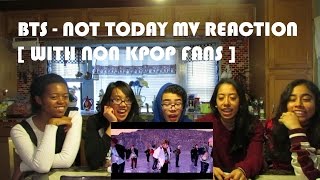 BTS - NOT TODAY MV REACTION [WITH NON KPOP FANS]