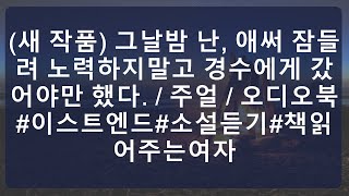 (새 작품) 그날밤 난, 애써 잠들려 노력하지말고 경수에게 갔어야만 했다. / 주얼 / 오디오북#이스트엔드#소설듣기#책읽어주는여자  || 이야기의 저장소