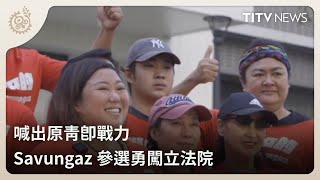 喊出原青即戰力 Savungaz參選勇闖立法院｜每日熱點新聞｜原住民族電視台