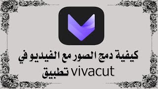 كيفية دمج الصور مع الفيديو في تطبيق vivacut ✅