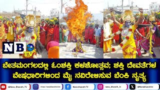 Bethamangala: ಓಂಶಕ್ತಿ ಭಕ್ತಾದಿಗಳಿಂದ ಕಳಶೋತ್ಸವ; ಶಕ್ತಿ ದೇವತೆಗಳ ವೇಷಧಾರಿಗಳಿಂದ ಮೈ ನವಿರೇಳಿಸುವ ಬೆಂಕಿ ನೃತ್ಯ..!