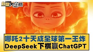 哪吒2十天成全球第一王炸 DeepSeek下棋贏ChatGPT【#新聞大白話】20250208-6｜#謝寒冰#楊永明#張延延