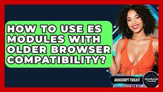 How To Use ES Modules With Older Browser Compatibility? - JavaScript Toolkit