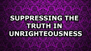 Suppressing the Truth in Unrighteousness