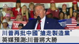 川普再批中國「搶走製造業」 英媒預測 川普將大勝｜TVBS新聞