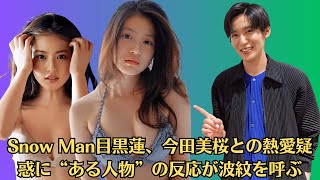 Snow Man目黒蓮、今田美桜との熱愛疑惑に“ある人物”の反応が波紋を呼ぶ！『やっぱり』の声と『心配な人物』が話題に