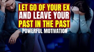 Let Go Of Your Ex And Leave Your Past in The Past - Powerful Motivation