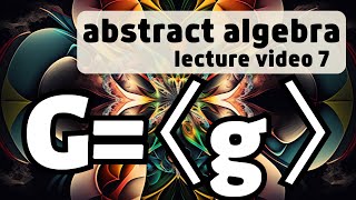 Cyclic Groups -- Abstract Algebra 7