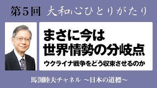 馬渕睦夫【大和心ひとりがたり】2023年第５回●まさに今は世界情勢の分岐点〜ウクライナ戦争をどう収束させるのか〜