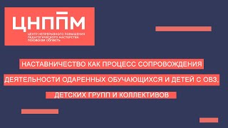 Васильева Галина Ивановна.  Наставничество как процесс сопровождения одарённых обучающихся.