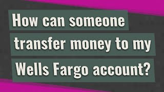 How can someone transfer money to my Wells Fargo account?