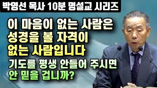 이 마음이 없는 사람은 성경을 볼 자격이 없는 것입니다 | 하나님이 기도를 평생 안들어 주신다면 안믿을 겁니까? | 박영선 목사 10분 명설교