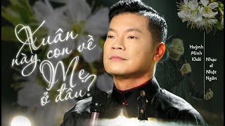 HUỲNH MINH KHÔI . XUÂN NÀY CON VỀ MẸ Ở ĐÂU? . ST NHẬT NGÂN