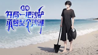 《赶海：开局一把沙铲承包整个沙滩》第1~300话 我从重点高校退了学，在老家渔村待了两年，以前村里众人口中的天之骄子，变成了人见人厌的二溜子。直到有一天我发现我能看到自己的运气值！！！