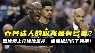 籃球場上打球他是神，當老闆卻成了笑柄！喬丹選人的眼光有多差？