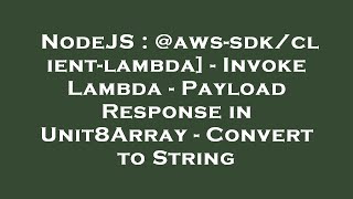 NodeJS : @aws-sdk/client-lambda] - Invoke Lambda - Payload Response in Unit8Array - Convert to Strin