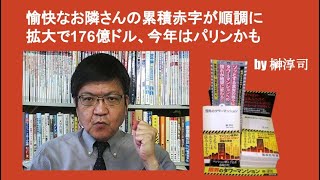 愉快なお隣さんの累積赤字が順調に拡大で176億ドル、今年はパリンかも　by榊淳司