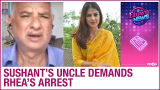 Sushant Singh Rajput's uncle demands Rhea Chakraborty's arrest & makes shocking revelations