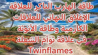 طاقة الهارب الناكر للعلاقة الإغلاق النهائي للعلاقات الكارمية وطاقة الأنوثة في علاقة توأم الشعلة