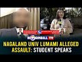 NAGALAND UNIV LUMAMI ALLEGED ASSAULT: STUDENT SPEAKS