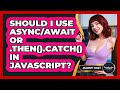 Should I Use Async/await Or .then().catch() In JavaScript? - JavaScript Toolkit