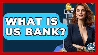 What Is US Bank? - Ask Your Bank Teller