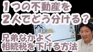 １つの不動産を２人でどう分ける？兄弟なかよく相続税を下げる方法