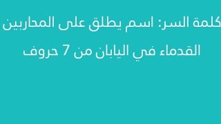 إسم يطلق على المحاربين القدامى في اليابان من 7 حروف كلمة السر 2