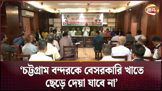 'চট্টগ্রাম বন্দরকে বেসরকারি খাতে ছেড়ে দেয়া যাবে না' | Chattogram Port | Channel 24