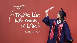 TRƯỚC LÚC BIẾT MÌNH SẼ LỚN | Lê Huyền Trang (Official Music Video)