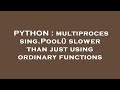 PYTHON : multiprocessing.Pool() slower than just using ordinary functions