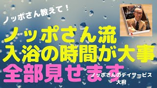 ノッポさん教えて！シリーズ【ノッポさんのデイサービス大府　入浴の時間が大事 】入浴介助の際に気を付けるポイントや脱衣所でのやり取り、入浴時間の必要性をノッポさんが包み隠さず語る！