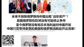 未来不排除俄罗斯向中国出租”远东资产“！美国俄罗斯在欧洲没有可能停止争夺，至今俄罗斯没有将日本海利益对中国开放，中国只需等待衰落的美国和俄罗斯消耗后开出清单！