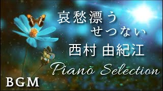 BGM【哀愁漂う せつない】西村由紀江  ピアノ セレクション Cover Piano Selection /Yukie Nishimura 　Melancholy　music