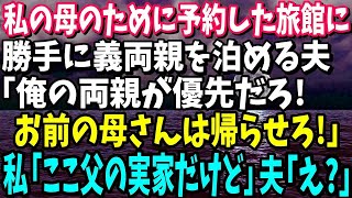 【スカッと】私の母のために予約した旅館に勝手に義両親を泊める夫「俺の両親が優先だ！お前の母さんは帰らせろ！」私「ここ父の実家だけど」→夫「え？」