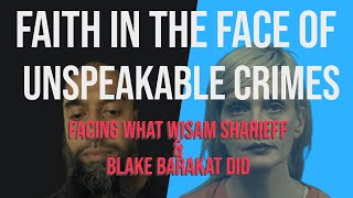 Faith in the face of Unspeakable Crimes – Facing What Wisam Sharieff \u0026 Blake Barakat Did