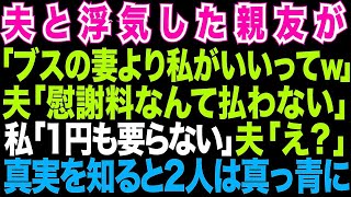 【スカッとする話】親友が夫と浮気「ブスの妻より私がいいに決まってるでしょ 」私「離婚して。1円も要らない」夫と親友は泣きを見ることに。何故なら