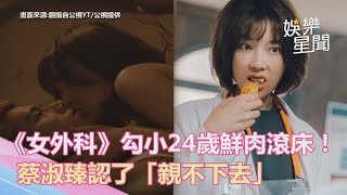 《女外科》勾小24歲鮮肉滾床！蔡淑臻認了「親不下去」｜娛樂星聞