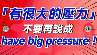 「有很大的壓力」不要再說成 have big pressure ！