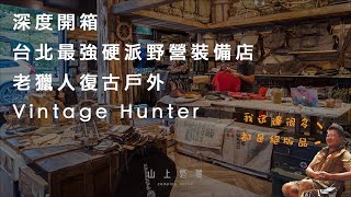 深度開箱台北最強硬派野營裝備店 - Vintage Hunter 老獵人復古戶外，各種絕版夢幻逸品｜露營店｜裝備開箱｜貝爾風格露營 (Camping EP24)